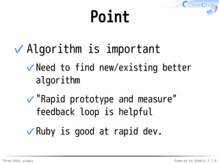 Point 
Algorithm is important 
Need to find new/existing better 
algorithm 
✓ 
"Rapid prototype and measure" 
feedback loop is helpful 
✓ 
Ruby is ✓ good at rapid dev. 
✓ 
Three Ruby usages Powered by Rabbit 2.1.4 
 