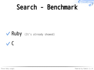 Search - Benchmark 
✓Ruby (It's already showed) 
✓C 
Three Ruby usages Powered by Rabbit 2.1.4 
 