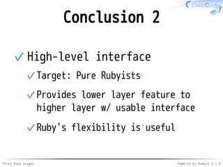 Conclusion 2 
High-level interface 
✓ Target: Pure Rubyists 
✓ 
Provides lower layer feature to 
higher layer w/ usable interface 
✓Ruby's flexibility is useful 
✓ 
Three Ruby usages Powered by Rabbit 2.1.4 
 