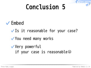 Conclusion 5 
Embed 
Is it reasonable ✓ for your case? 
✓You need many works 
✓ 
Very powerful 
if your case is reasonable 
✓ 
Three Ruby usages Powered by Rabbit 2.1.4 
 