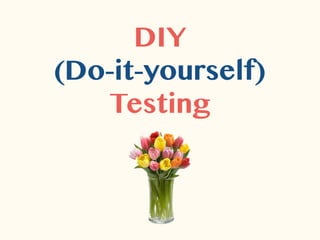 DIY
(Do-it-yourself)
Testing
 
