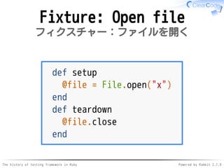 The history of testing framework in Ruby Powered by Rabbit 2.1.9
Fixture: Open file
フィクスチャー：ファイルを開く
def setup
@file = File.open("x")
end
def teardown
@file.close
end
 