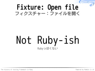 The history of testing framework in Ruby Powered by Rabbit 2.1.9
Fixture: Open file
フィクスチャー：ファイルを開く
Not Ruby-ish
Rubyっぽくない
 