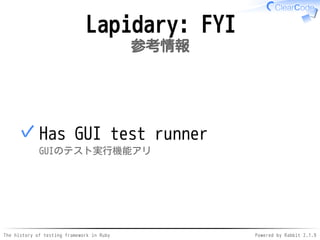 The history of testing framework in Ruby Powered by Rabbit 2.1.9
Lapidary: FYI
参考情報
Has GUI test runner
GUIのテスト実行機能アリ
✓
 