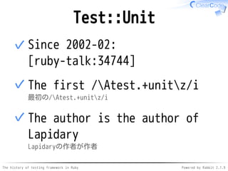 The history of testing framework in Ruby Powered by Rabbit 2.1.9
Test::Unit
Since 2002-02:
[ruby-talk:34744]
✓
The first /Atest.+unitz/i
最初の/Atest.+unitz/i
✓
The author is the author of
Lapidary
Lapidaryの作者が作者
✓
 