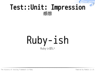 The history of testing framework in Ruby Powered by Rabbit 2.1.9
Test::Unit: Impression
感想
Ruby-ish
Rubyっぽい
 