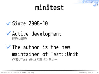 The history of testing framework in Ruby Powered by Rabbit 2.1.9
minitest
Since 2008-10✓
Active development
開発は活発
✓
The author is the new
maintainer of Test::Unit
作者はTest::Unitの新メンテナー
✓
 