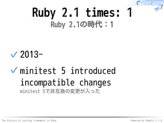 The history of testing framework in Ruby Powered by Rabbit 2.1.9
Ruby 2.1 times: 1
Ruby 2.1の時代：1
2013-✓
minitest 5 introduced
incompatible changes
minitest 5で非互換の変更が入った
✓
 