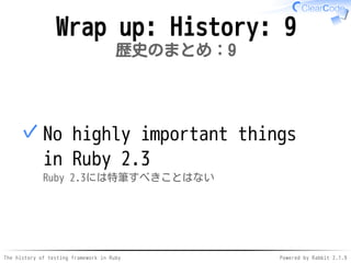 The history of testing framework in Ruby Powered by Rabbit 2.1.9
Wrap up: History: 9
歴史のまとめ：9
No highly important things
in Ruby 2.3
Ruby 2.3には特筆すべきことはない
✓
 