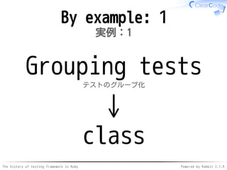 The history of testing framework in Ruby Powered by Rabbit 2.1.9
By example: 1
実例：1
Grouping tests
テストのグループ化
↓
class
 