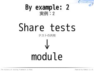 The history of testing framework in Ruby Powered by Rabbit 2.1.9
By example: 2
実例：2
Share tests
テストの共有
↓
module
 