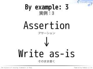 The history of testing framework in Ruby Powered by Rabbit 2.1.9
By example: 3
実例：3
Assertion
アサーション
↓
Write as-is
そのまま書く
 