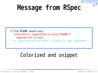 The history of testing framework in Ruby Powered by Rabbit 2.1.9
Message from RSpec
1) File README should exist
Failure/Error: expect(File).to exist("README")
expected File to exist
# ./spec-file.rb:5:in `block (2 levels) in <top (required)>'
Colorized and snippet
 