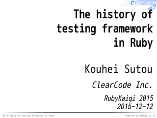 The history of testing framework in Ruby Powered by Rabbit 2.1.9
The history of
testing framework
in Ruby
Kouhei Sutou
ClearCode Inc.
RubyKaigi 2015
2015-12-12
 