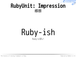 The history of testing framework in Ruby Powered by Rabbit 2.1.9
RubyUnit: Impression
感想
Ruby-ish
Rubyっぽい
 