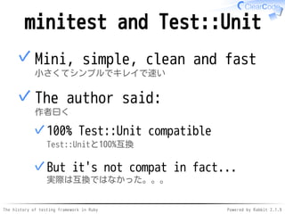 The history of testing framework in Ruby Powered by Rabbit 2.1.9
minitest and Test::Unit
Mini, simple, clean and fast
小さくて...