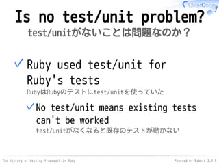 The history of testing framework in Ruby Powered by Rabbit 2.1.9
Is no test/unit problem?
test/unitがないことは問題なのか？
Ruby used ...