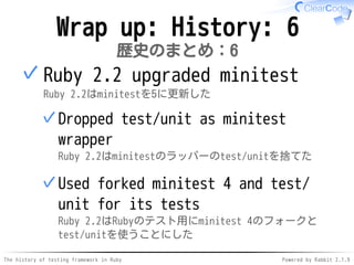 The history of testing framework in Ruby Powered by Rabbit 2.1.9
Wrap up: History: 6
歴史のまとめ：6
Ruby 2.2 upgraded minitest
R...