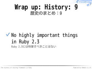 The history of testing framework in Ruby Powered by Rabbit 2.1.9
Wrap up: History: 9
歴史のまとめ：9
No highly important things
i...