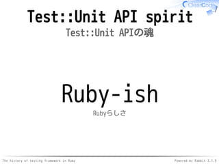 The history of testing framework in Ruby Powered by Rabbit 2.1.9
Test::Unit API spirit
Test::Unit APIの魂
Ruby-ish
Rubyらしさ
 
