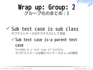 The history of testing framework in Ruby Powered by Rabbit 2.1.9
Wrap up: Group: 2
グループ化のまとめ：2
Sub test case is sub class
...