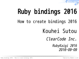 Ruby bindings 2016 - How to create bindings 2016 Powered by Rabbit 2.2.0
Ruby bindings 2016
How to create bindings 2016
Kouhei Sutou
ClearCode Inc.
RubyKaigi 2016
2016-09-09
 