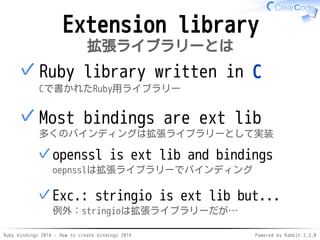 Ruby bindings 2016 - How to create bindings 2016 Powered by Rabbit 2.2.0
Extension library
拡張ライブラリーとは
Ruby library written...