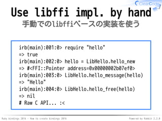 Ruby bindings 2016 - How to create bindings 2016 Powered by Rabbit 2.2.0
Use libffi impl. by hand
手動でのlibffiベースの実装を使う
irb(...