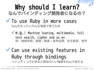 Ruby bindings 2016 - How to create bindings 2016 Powered by Rabbit 2.2.0
Why should I learn?
なんでバインディング開発者になるの？
To use Rub...