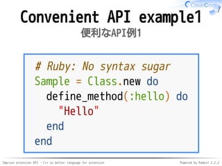 Improve extension API - C++ as better language for extension Powered by Rabbit 2.2.2
Convenient API example1
便利なAPI例1
# Ruby: No syntax sugar
Sample = Class.new do
define_method(:hello) do
"Hello"
end
end
 