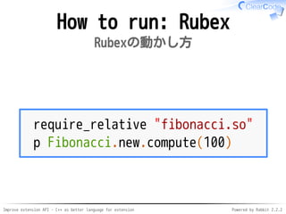 Improve extension API - C++ as better language for extension Powered by Rabbit 2.2.2
How to run: Rubex
Rubexの動かし方
require_relative "fibonacci.so"
p Fibonacci.new.compute(100)
 