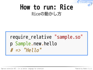 Improve extension API - C++ as better language for extension Powered by Rabbit 2.2.2
How to run: Rice
Riceの動かし方
require_relative "sample.so"
p Sample.new.hello
# => "Hello"
 