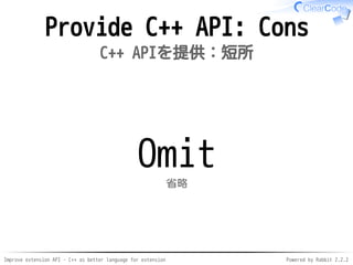 Improve extension API - C++ as better language for extension Powered by Rabbit 2.2.2
Provide C++ API: Cons
C++ APIを提供：短所
Omit
省略
 