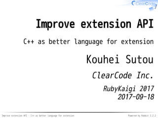 Improve extension API - C++ as better language for extension Powered by Rabbit 2.2.2
Improve extension API
C++ as better language for extension
Kouhei Sutou
ClearCode Inc.
RubyKaigi 2017
2017-09-19
 