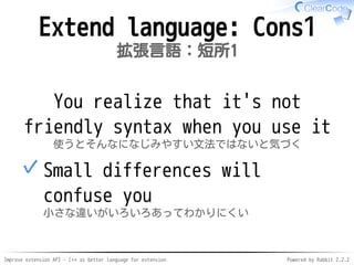 Improve extension API - C++ as better language for extension Powered by Rabbit 2.2.2
Extend language: Cons1
拡張言語：短所1
You r...