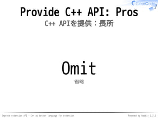 Improve extension API - C++ as better language for extension Powered by Rabbit 2.2.2
Provide C++ API: Pros
C++ APIを提供：長所
O...