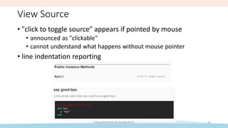 View Source
• "click to toggle source" appears if pointed by mouse
• announced as "clickable"
• cannot understand what happens without mouse pointer
• line indentation reporting
Takuya Nishimoto (RubyKaigi 2017) 20
 