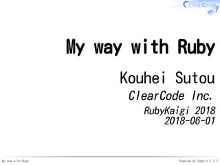 My way with Ruby Powered by Rabbit 2.2.2
My way with Ruby
Kouhei Sutou
ClearCode Inc.
RubyKaigi 2018
2018-06-01
 