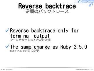 My way with Ruby Powered by Rabbit 2.2.2
Reverse backtrace
逆順のバックトレース
Reverse backtrace only for
terminal output
ターミナル出力のと...