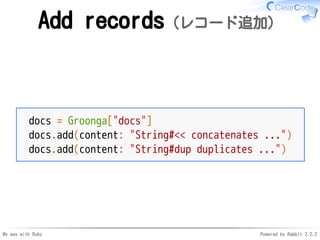 My way with Ruby Powered by Rabbit 2.2.2
Add records（レコード追加）
docs = Groonga["docs"]
docs.add(content: "String#<< concatena...