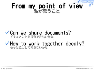 My way with Ruby Powered by Rabbit 2.2.2
From my point of view
私が思うこと
Can we share documents?
ドキュメントを共有できないかな
✓
How to wor...