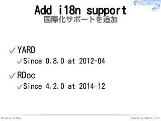 My way with Ruby Powered by Rabbit 2.2.2
Add i18n support
国際化サポートを追加
YARD
Since 0.8.0 at 2012-04✓
✓
RDoc
Since 4.2.0 at 20...