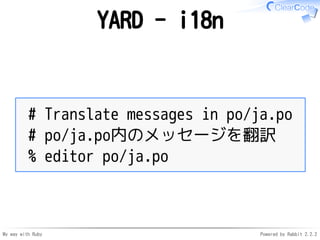 My way with Ruby Powered by Rabbit 2.2.2
YARD - i18n
# Translate messages in po/ja.po
# po/ja.po内のメッセージを翻訳
% editor po/ja....