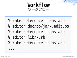 My way with Ruby Powered by Rabbit 2.2.2
Workflow
ワークフロー
% rake reference:translate
% editor doc/po/ja/x.edit.po
% rake re...