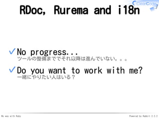 My way with Ruby Powered by Rabbit 2.2.2
RDoc, Rurema and i18n
No progress...
ツールの整備まででそれ以降は進んでいない。。。
✓
Do you want to wor...