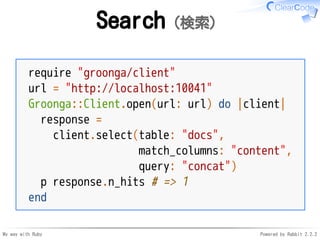 My way with Ruby Powered by Rabbit 2.2.2
Search（検索）
require "groonga/client"
url = "http://localhost:10041"
Groonga::Clien...