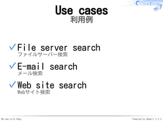 My way with Ruby Powered by Rabbit 2.2.2
Use cases
利用例
File server search
ファイルサーバー検索
✓
E-mail search
メール検索
✓
Web site sear...