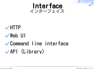 My way with Ruby Powered by Rabbit 2.2.2
Interface
インターフェイス
HTTP✓
Web UI✓
Command line interface✓
API (Library)✓
 
