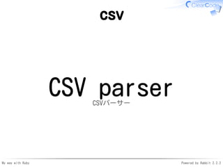 My way with Ruby Powered by Rabbit 2.2.2
csv
CSV parserCSVパーサー
 