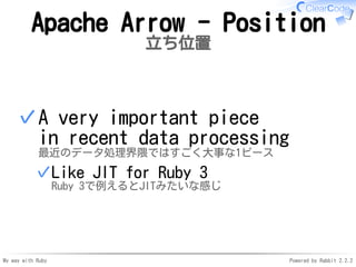 My way with Ruby Powered by Rabbit 2.2.2
Apache Arrow - Position
立ち位置
A very important piece
in recent data processing
最近の...
